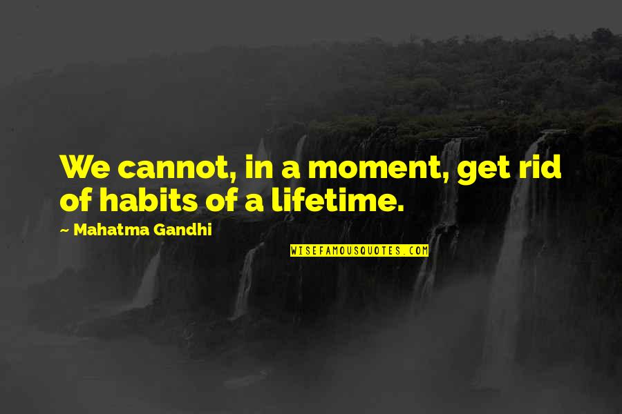 Lifetime Moments Quotes By Mahatma Gandhi: We cannot, in a moment, get rid of
