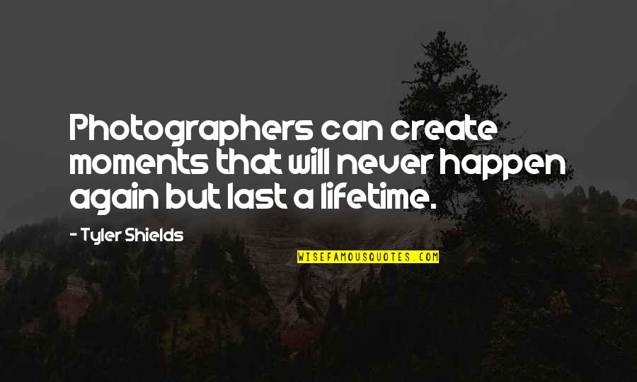 Lifetime Moments Quotes By Tyler Shields: Photographers can create moments that will never happen