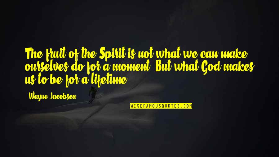 Lifetime Moments Quotes By Wayne Jacobsen: The fruit of the Spirit is not what