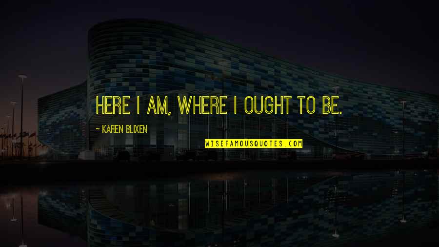 Lifetime Of Happiness Quotes By Karen Blixen: Here I am, where I ought to be.