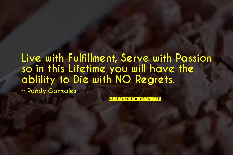 Lifetime Regrets Quotes By Randy Gonzales: Live with Fulfillment, Serve with Passion so in