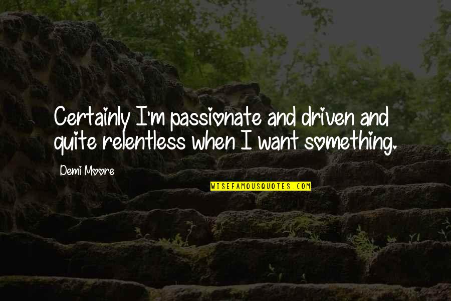 Lifetime Treasures Quotes By Demi Moore: Certainly I'm passionate and driven and quite relentless