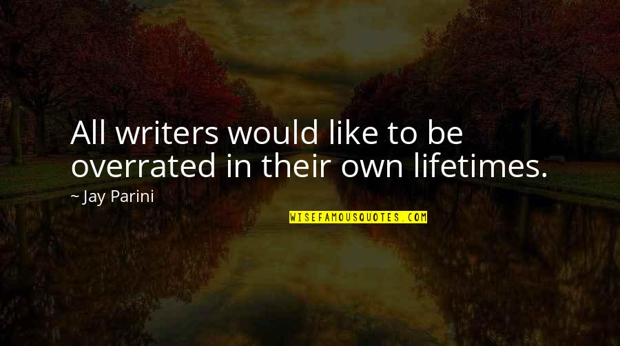 Lifetimes Quotes By Jay Parini: All writers would like to be overrated in