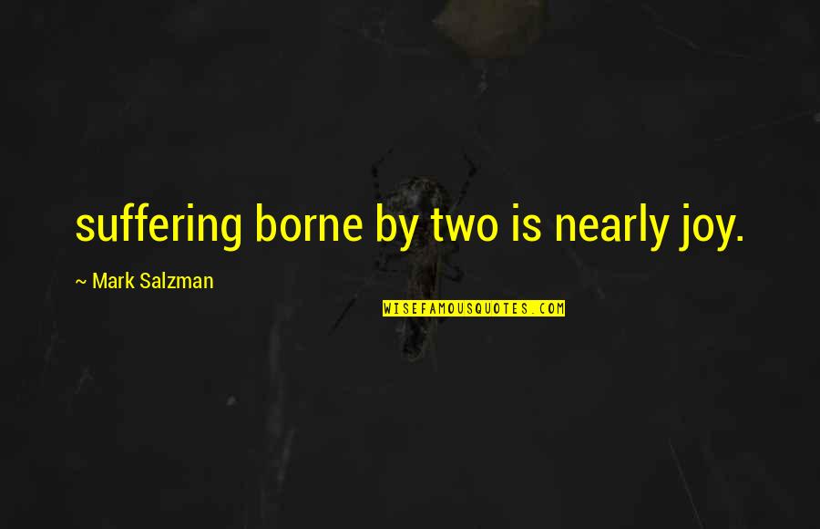 Lifework Quotes By Mark Salzman: suffering borne by two is nearly joy.