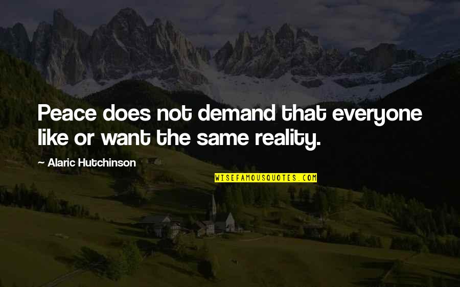 Liffey River Quotes By Alaric Hutchinson: Peace does not demand that everyone like or Liffey River Quotes By Alaric Hutchinson: Peace does not demand that everyone like or