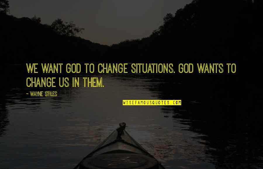 Lift As You Climb Quote Quotes By Wayne Stiles: We want God to change situations. God wants