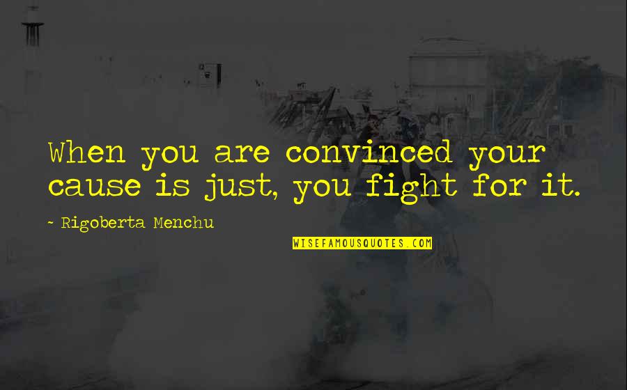 Lift Club Quotes By Rigoberta Menchu: When you are convinced your cause is just,