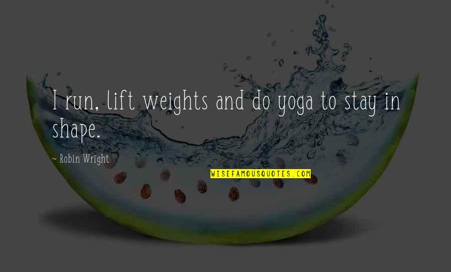 Lift Each Other Up Quotes By Robin Wright: I run, lift weights and do yoga to