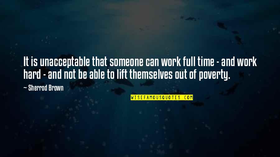 Lift Each Other Up Quotes By Sherrod Brown: It is unacceptable that someone can work full Lift Each Other Up Quotes By Sherrod Brown: It is unacceptable that someone can work full