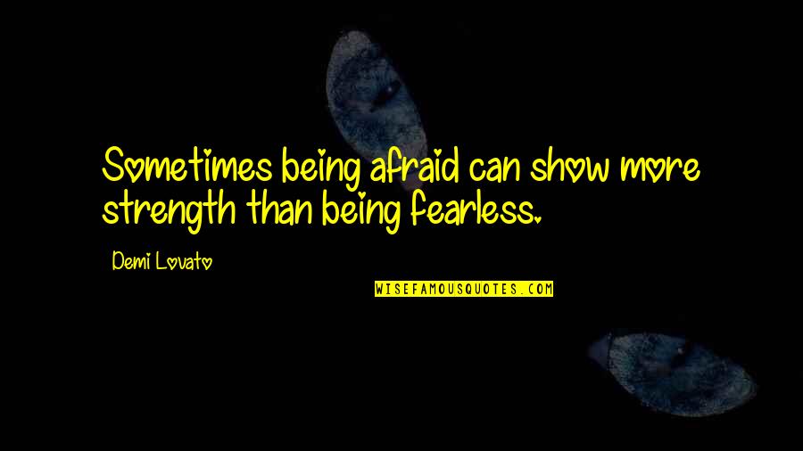 Lift Me Higher Quotes By Demi Lovato: Sometimes being afraid can show more strength than