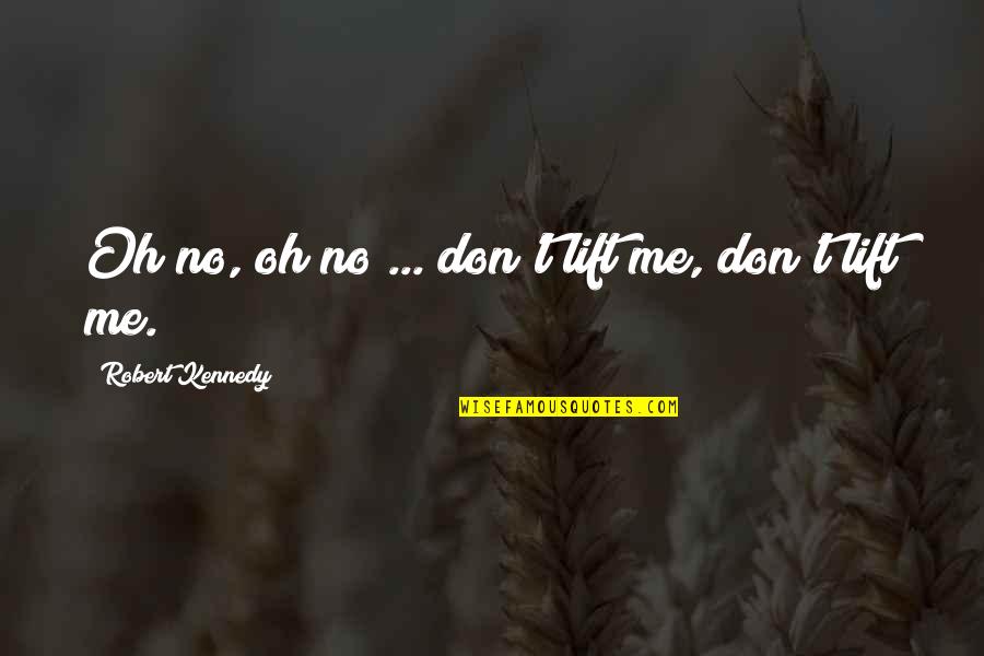 Lift Me Quotes By Robert Kennedy: Oh no, oh no ... don't lift me,