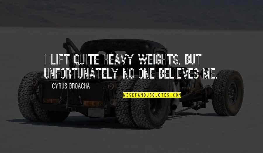 Lift Me Up Quotes By Cyrus Broacha: I lift quite heavy weights, but unfortunately no