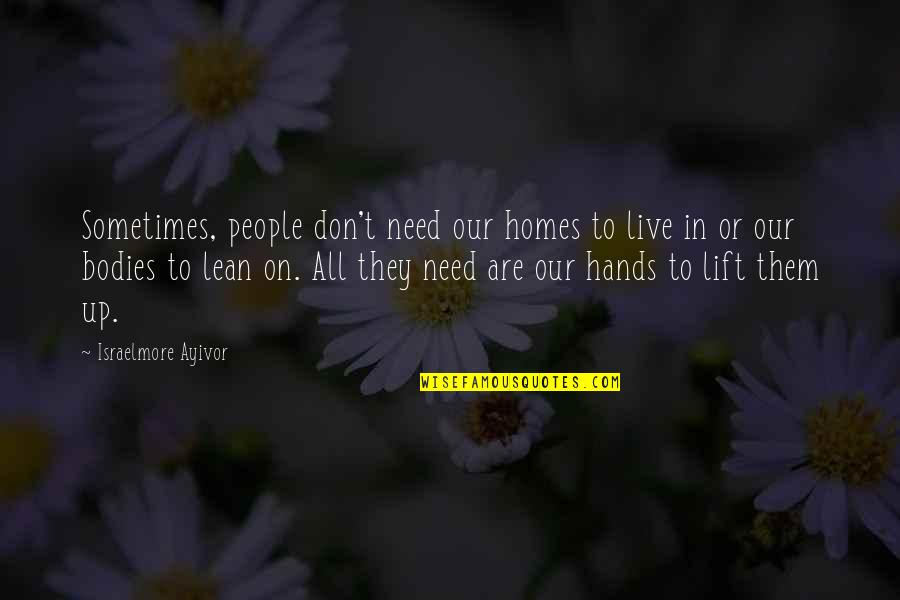 Lift Me Up Quotes By Israelmore Ayivor: Sometimes, people don't need our homes to live