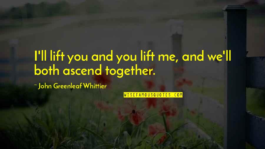 Lift Me Up Quotes By John Greenleaf Whittier: I'll lift you and you lift me, and