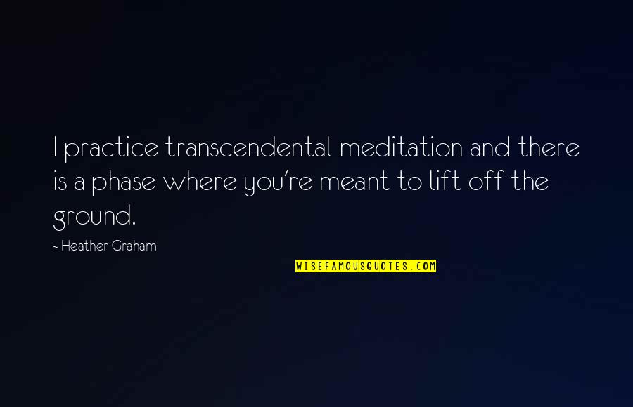 Lift Off Quotes By Heather Graham: I practice transcendental meditation and there is a