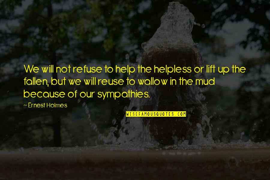 Lift Up Others Quotes By Ernest Holmes: We will not refuse to help the helpless