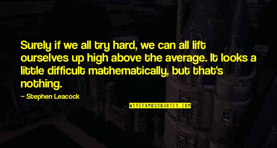 Lift Up Quotes By Stephen Leacock: Surely if we all try hard, we can