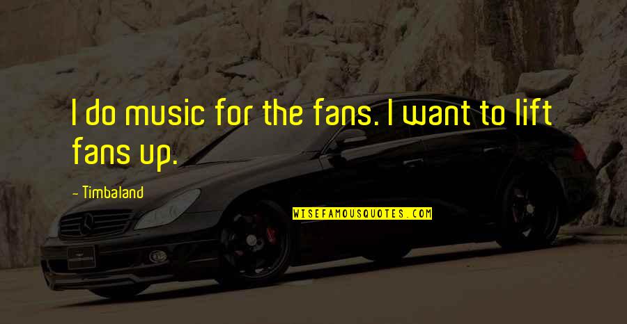 Lift Up Quotes By Timbaland: I do music for the fans. I want