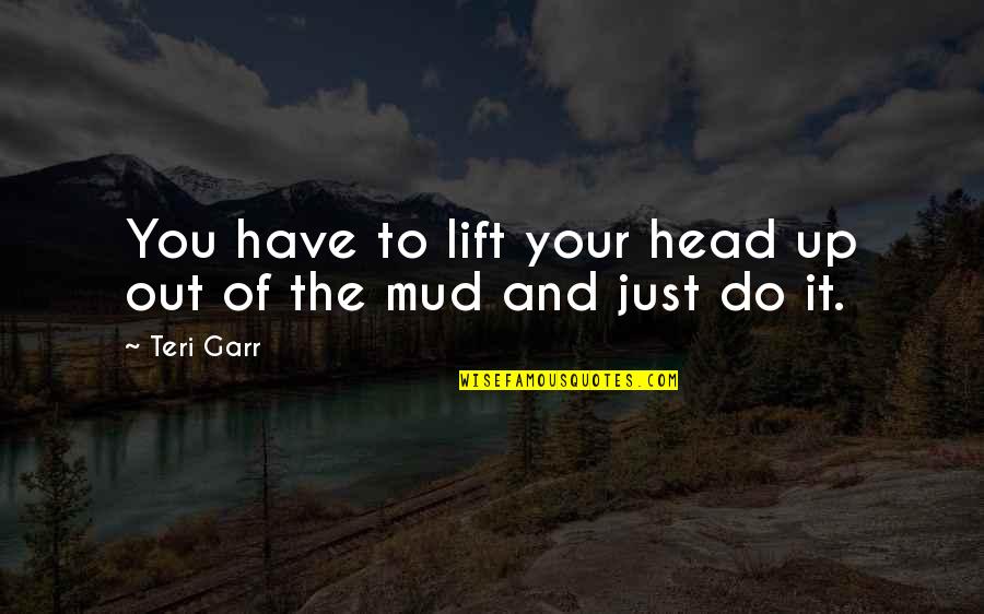 Lift Your Head Up Quotes By Teri Garr: You have to lift your head up out