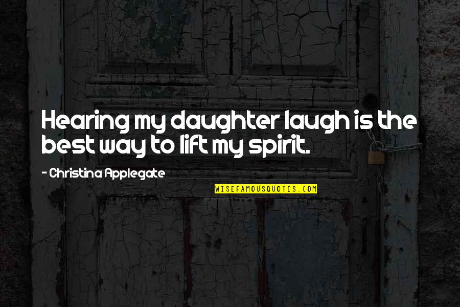 Lift Your Spirit Quotes By Christina Applegate: Hearing my daughter laugh is the best way