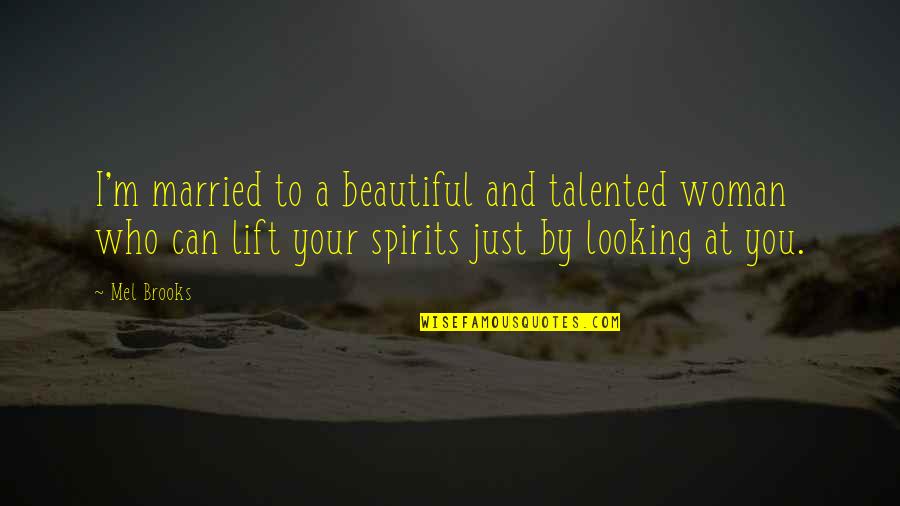 Lift Your Spirit Quotes By Mel Brooks: I'm married to a beautiful and talented woman