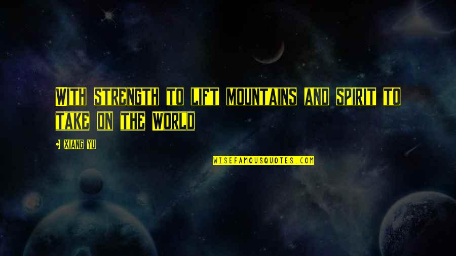 Lift Your Spirit Quotes By Xiang Yu: With strength to lift mountains and spirit to