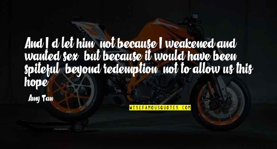 Lifted High Quotes By Amy Tan: And I'd let him- not because I weakened