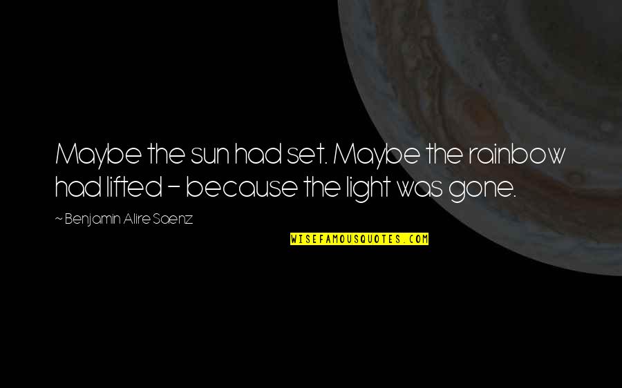Lifted Quotes By Benjamin Alire Saenz: Maybe the sun had set. Maybe the rainbow