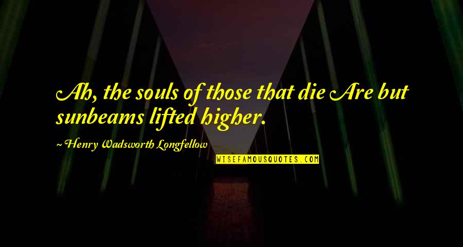 Lifted Quotes By Henry Wadsworth Longfellow: Ah, the souls of those that die Are