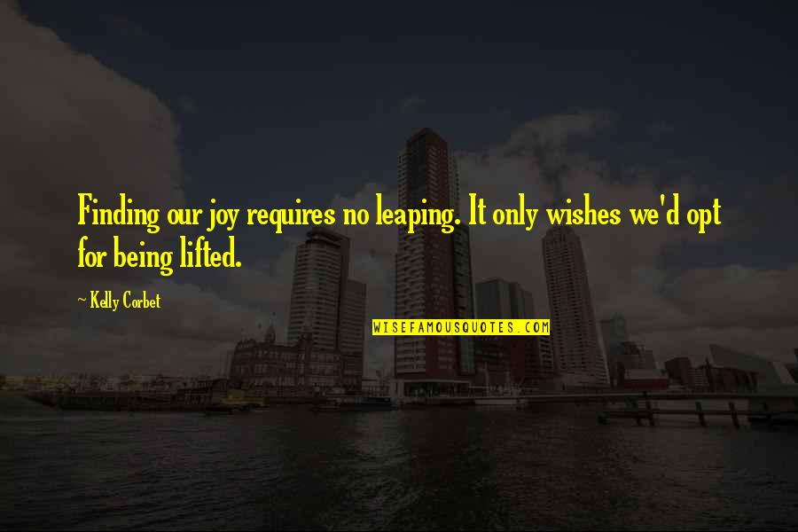 Lifted Quotes By Kelly Corbet: Finding our joy requires no leaping. It only