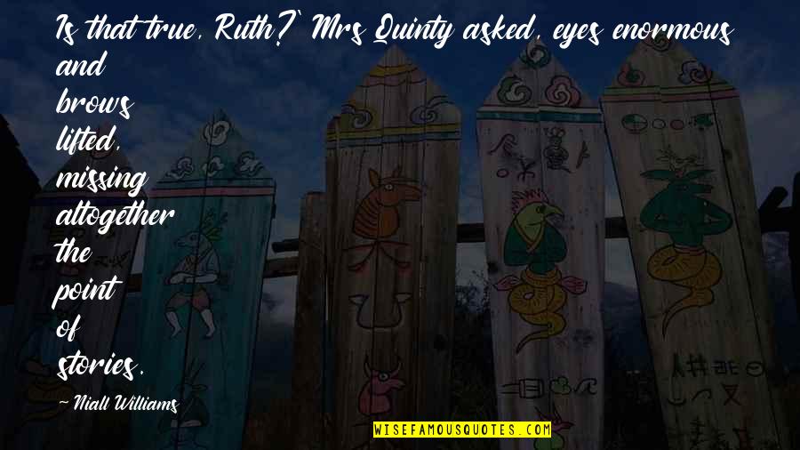 Lifted Quotes By Niall Williams: Is that true, Ruth?' Mrs Quinty asked, eyes