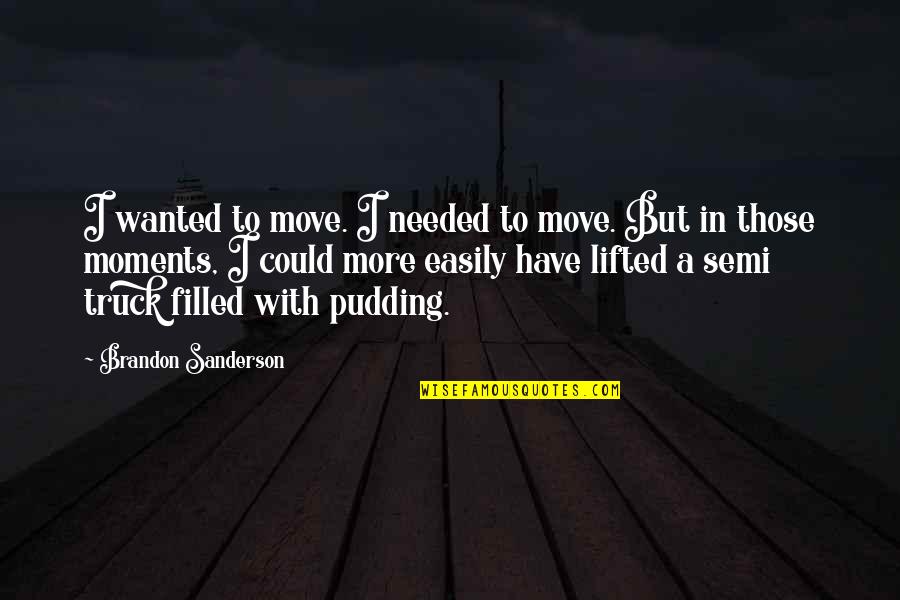 Lifted Truck Quotes By Brandon Sanderson: I wanted to move. I needed to move.