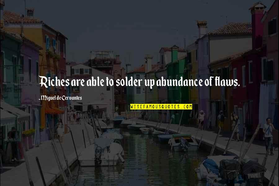 Lifting Burdens Quotes By Miguel De Cervantes: Riches are able to solder up abundance of