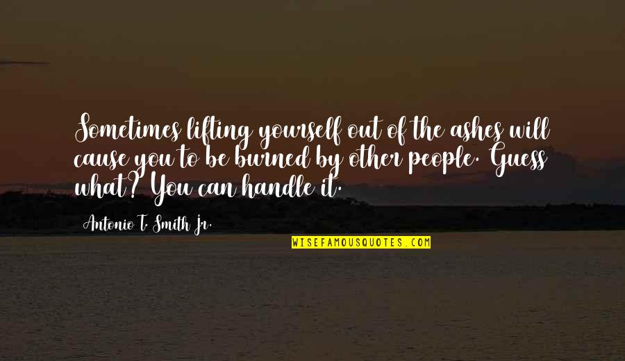 Lifting Each Other People Quotes By Antonio T. Smith Jr.: Sometimes lifting yourself out of the ashes will