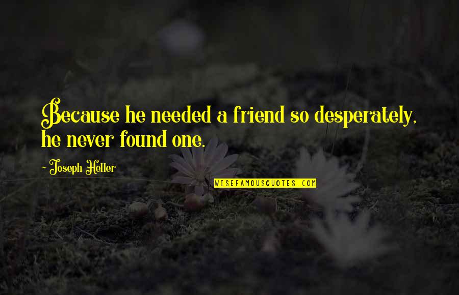 Lifting Friends Up Quotes By Joseph Heller: Because he needed a friend so desperately, he Lifting Friends Up Quotes By Joseph Heller: Because he needed a friend so desperately, he
