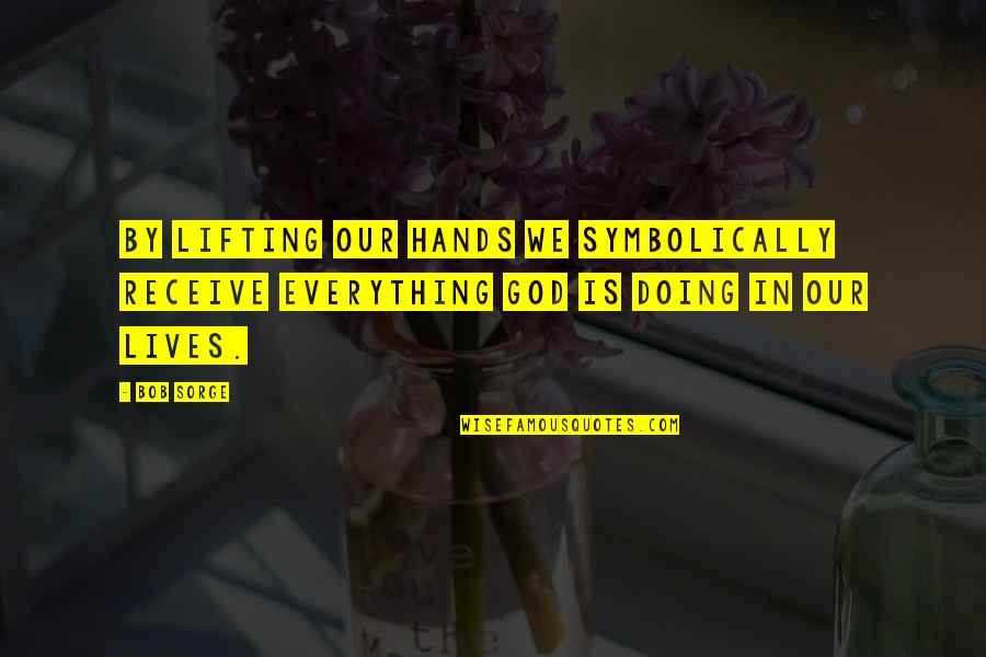 Lifting Hands In Worship Quotes By Bob Sorge: By lifting our hands we symbolically receive everything