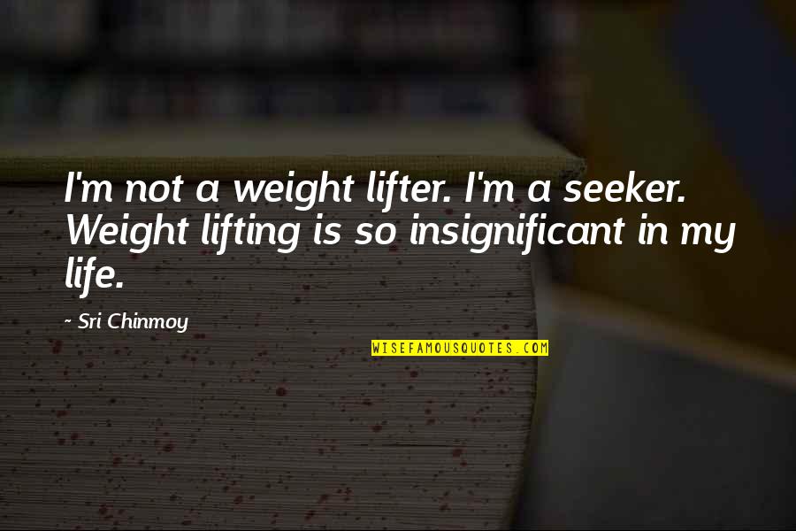Lifting Life Quotes By Sri Chinmoy: I'm not a weight lifter. I'm a seeker.
