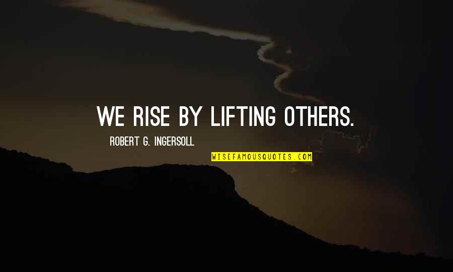 Lifting Others Quotes By Robert G. Ingersoll: We rise by lifting others. Lifting Others Quotes By Robert G. Ingersoll: We rise by lifting others.