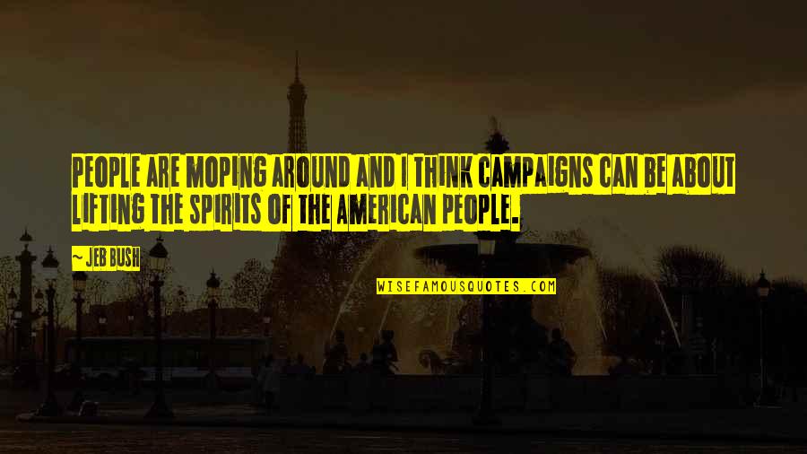 Lifting People's Spirits Quotes By Jeb Bush: People are moping around and I think campaigns