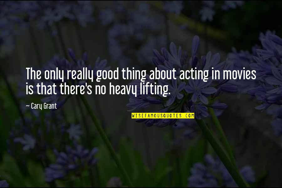 Lifting Quotes By Cary Grant: The only really good thing about acting in