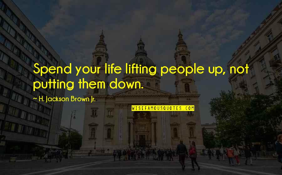Lifting Quotes By H. Jackson Brown Jr.: Spend your life lifting people up, not putting Lifting Quotes By H. Jackson Brown Jr.: Spend your life lifting people up, not putting