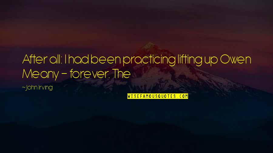 Lifting Quotes By John Irving: After all: I had been practicing lifting up