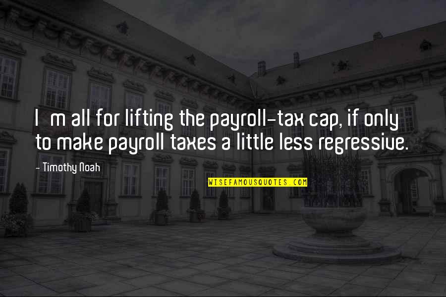 Lifting Quotes By Timothy Noah: I'm all for lifting the payroll-tax cap, if