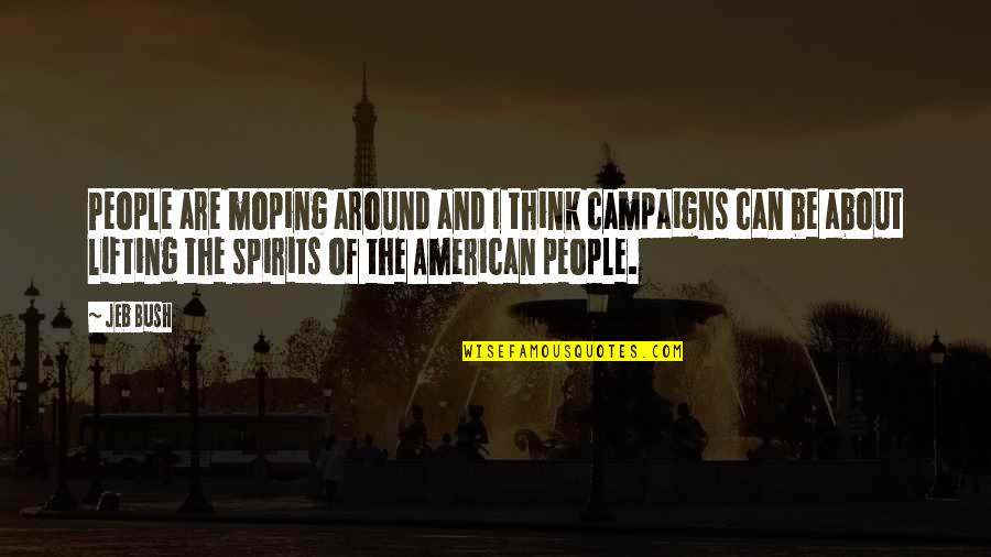 Lifting Spirits Quotes By Jeb Bush: People are moping around and I think campaigns