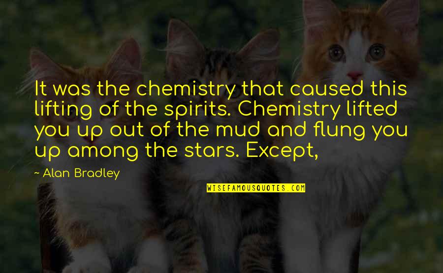 Lifting Up Spirits Quotes By Alan Bradley: It was the chemistry that caused this lifting Lifting Up Spirits Quotes By Alan Bradley: It was the chemistry that caused this lifting