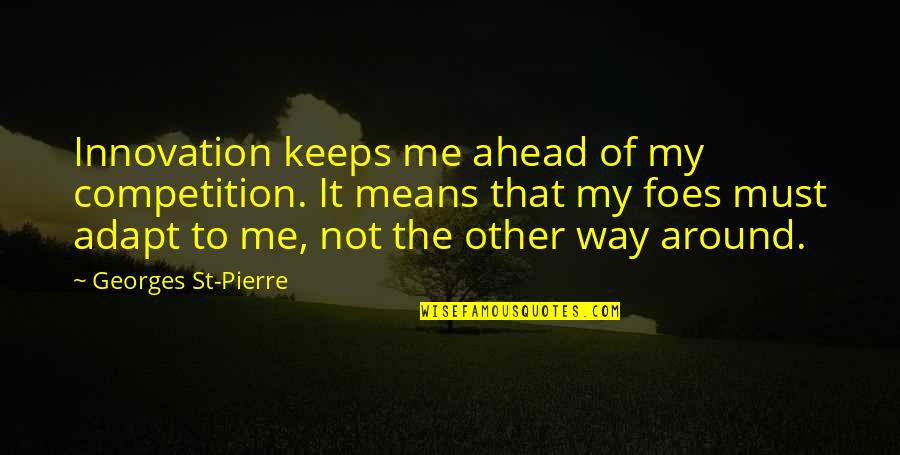 Lifting Up Spirits Quotes By Georges St-Pierre: Innovation keeps me ahead of my competition. It Lifting Up Spirits Quotes By Georges St-Pierre: Innovation keeps me ahead of my competition. It