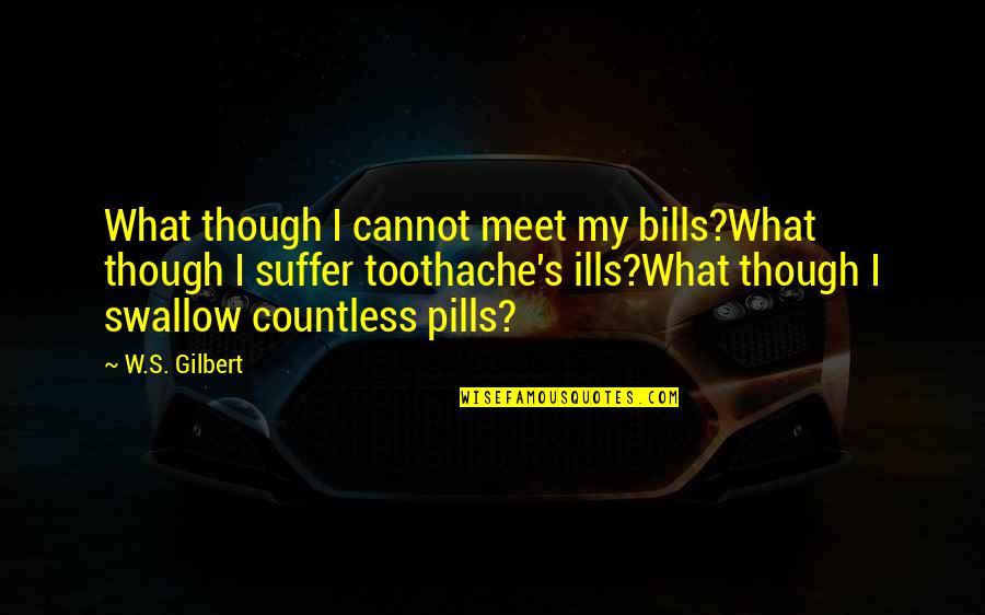 Lifting Up Spirits Quotes By W.S. Gilbert: What though I cannot meet my bills?What though Lifting Up Spirits Quotes By W.S. Gilbert: What though I cannot meet my bills?What though