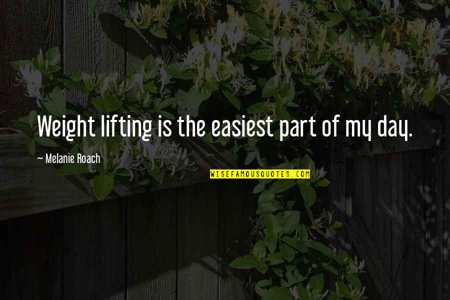 Lifting Weight Quotes By Melanie Roach: Weight lifting is the easiest part of my