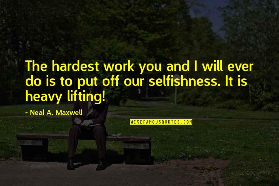 Lifting You Up Quotes By Neal A. Maxwell: The hardest work you and I will ever
