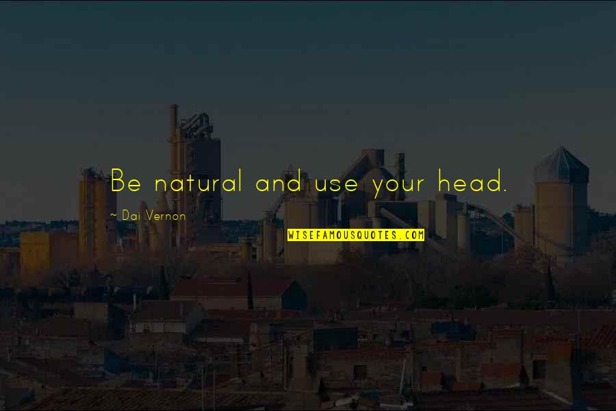 Lifting Yourself Up Quotes By Dai Vernon: Be natural and use your head.